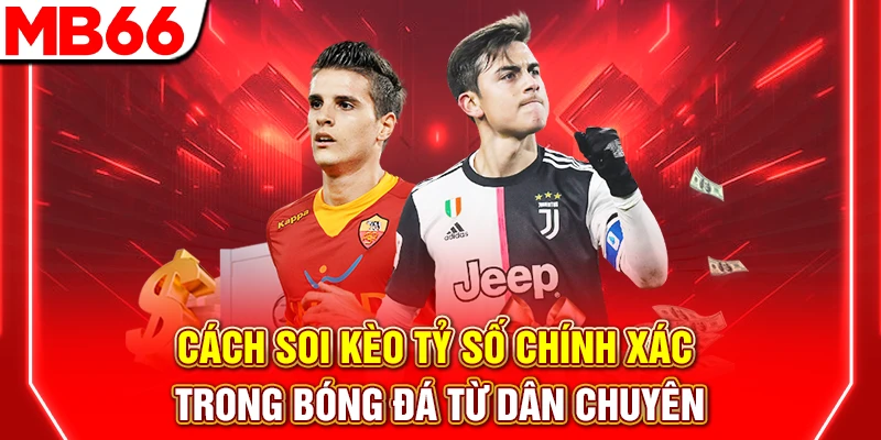 Cách Soi Kèo Tỷ Số Chính Xác Trong Bóng Đá Từ Dân Chuyên
